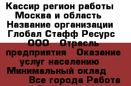 Кассир(регион работы - Москва и область) › Название организации ­ Глобал Стафф Ресурс, ООО › Отрасль предприятия ­ Оказание услуг населению › Минимальный оклад ­ 45 000 - Все города Работа » Вакансии   . Мордовия респ.